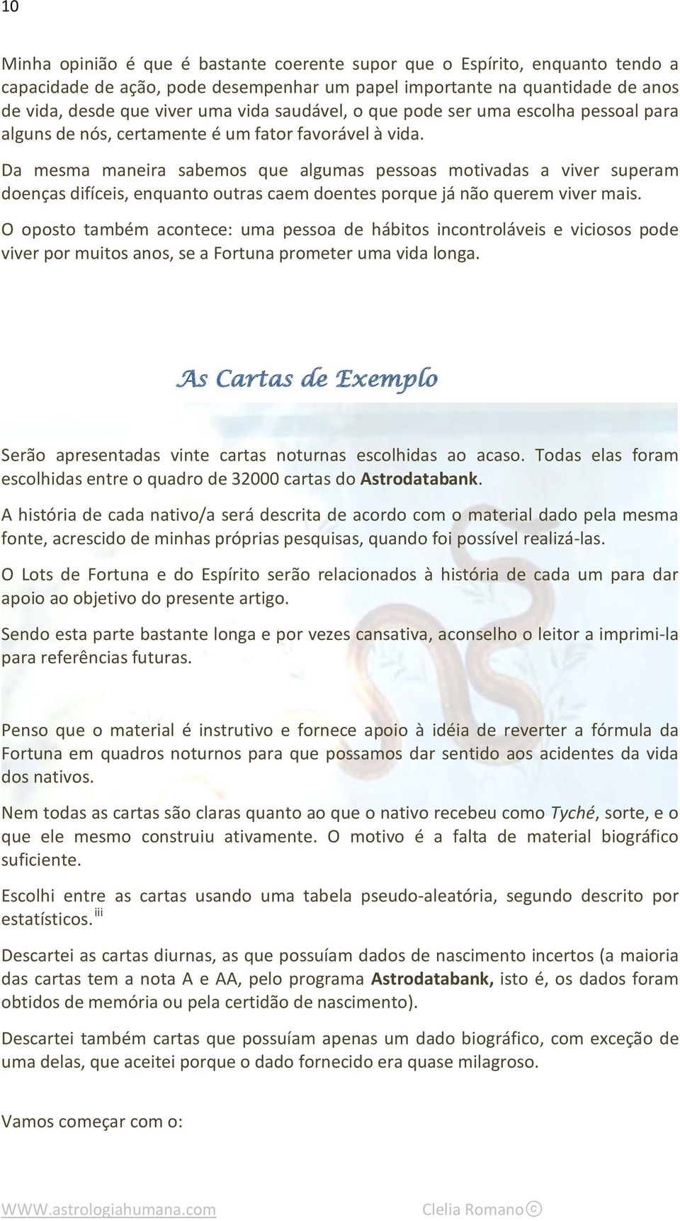 Da mesma maneira sabemos que algumas pessoas motivadas a viver superam doenças difíceis, enquanto outras caem doentes porque já não querem viver mais.