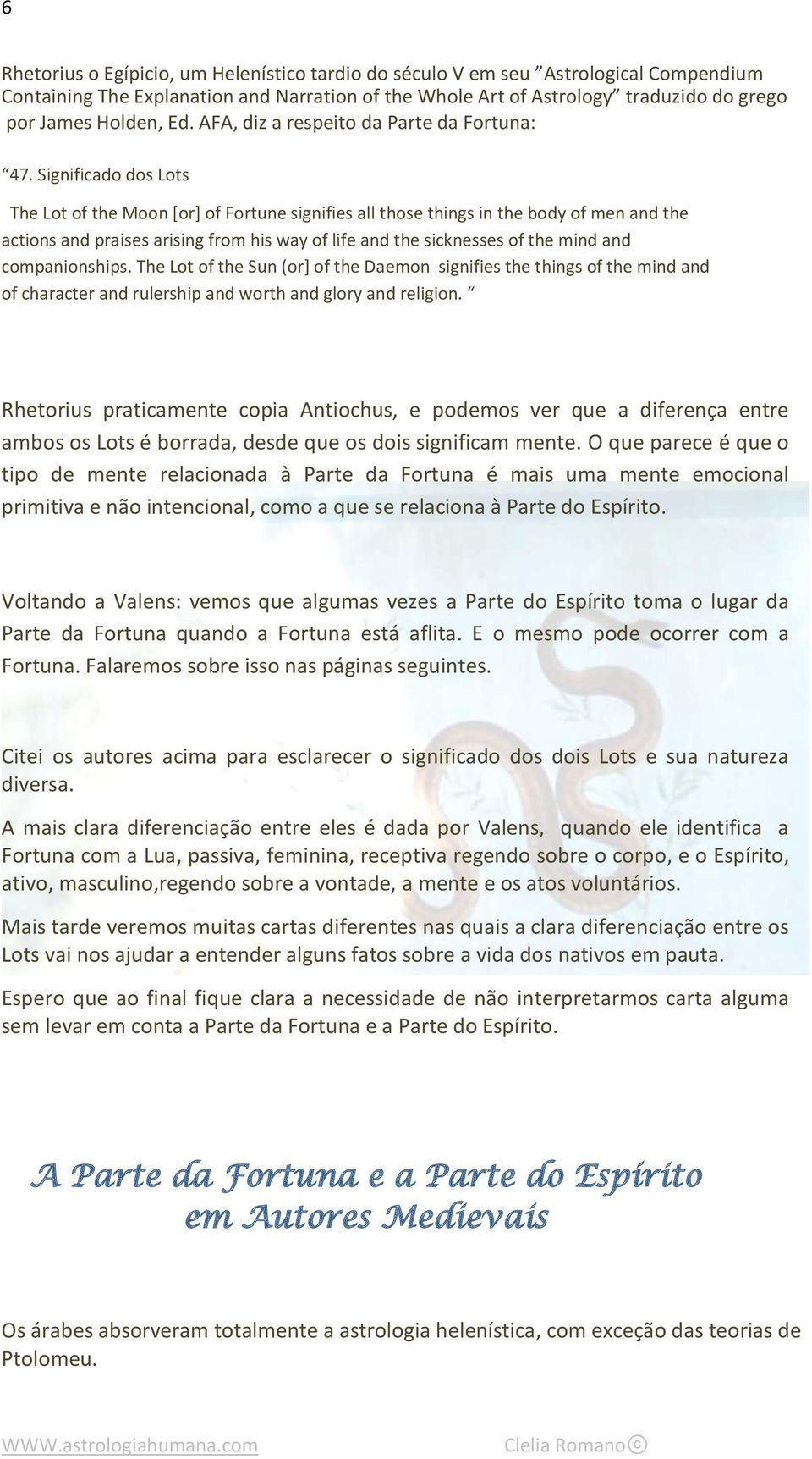 Significado dos Lots The Lot of the Moon [or] of Fortune signifies all those things in the body of men and the actions and praises arising from his way of life and the sicknesses of the mind and