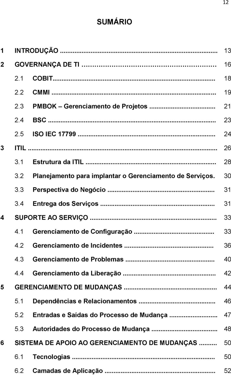 1 Gerenciamento de Configuração... 33 4.2 Gerenciamento de Incidentes... 36 4.3 Gerenciamento de Problemas... 40 4.4 Gerenciamento da Liberação... 42 5 GERENCIAMENTO DE MUDANÇAS... 44 5.