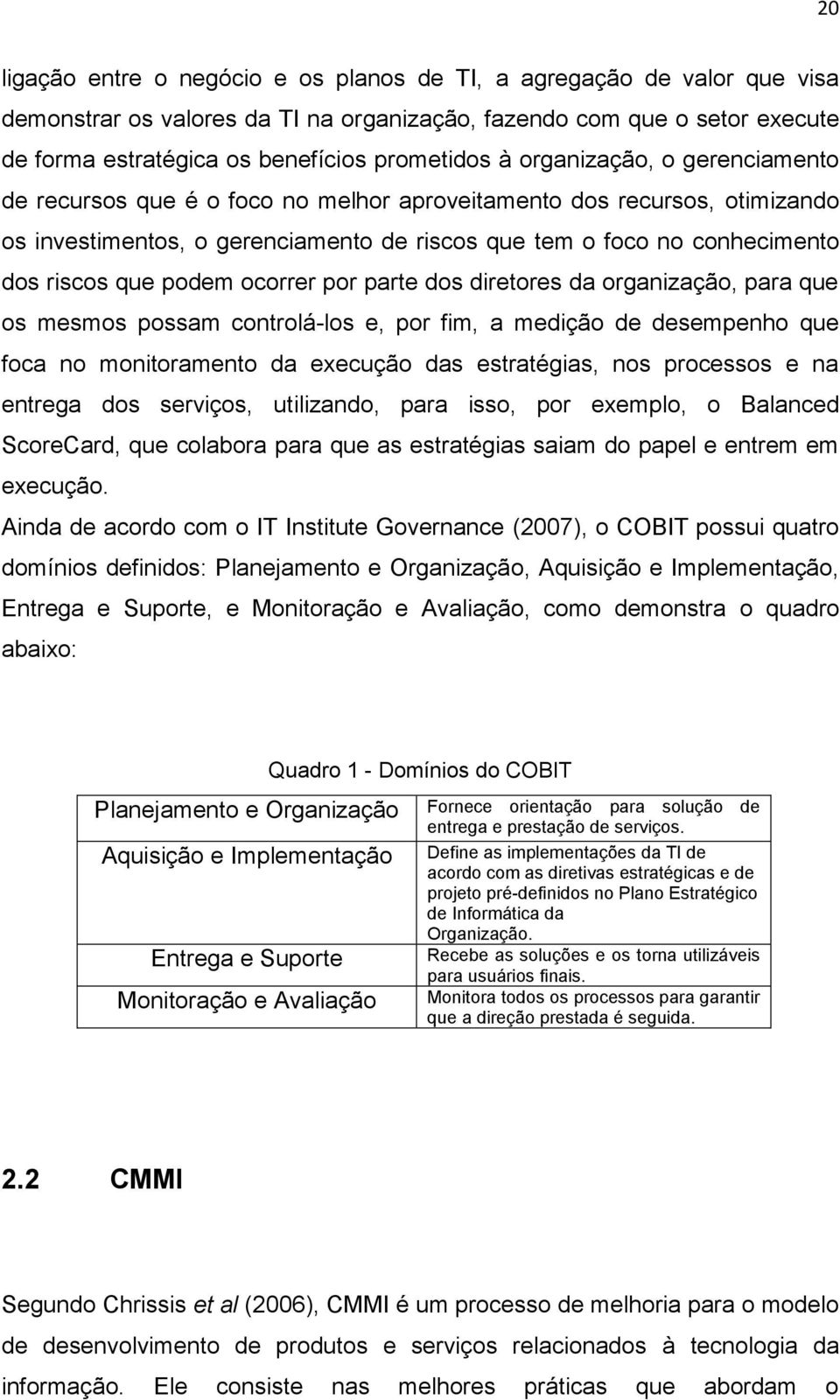 ocorrer por parte dos diretores da organização, para que os mesmos possam controlá-los e, por fim, a medição de desempenho que foca no monitoramento da execução das estratégias, nos processos e na