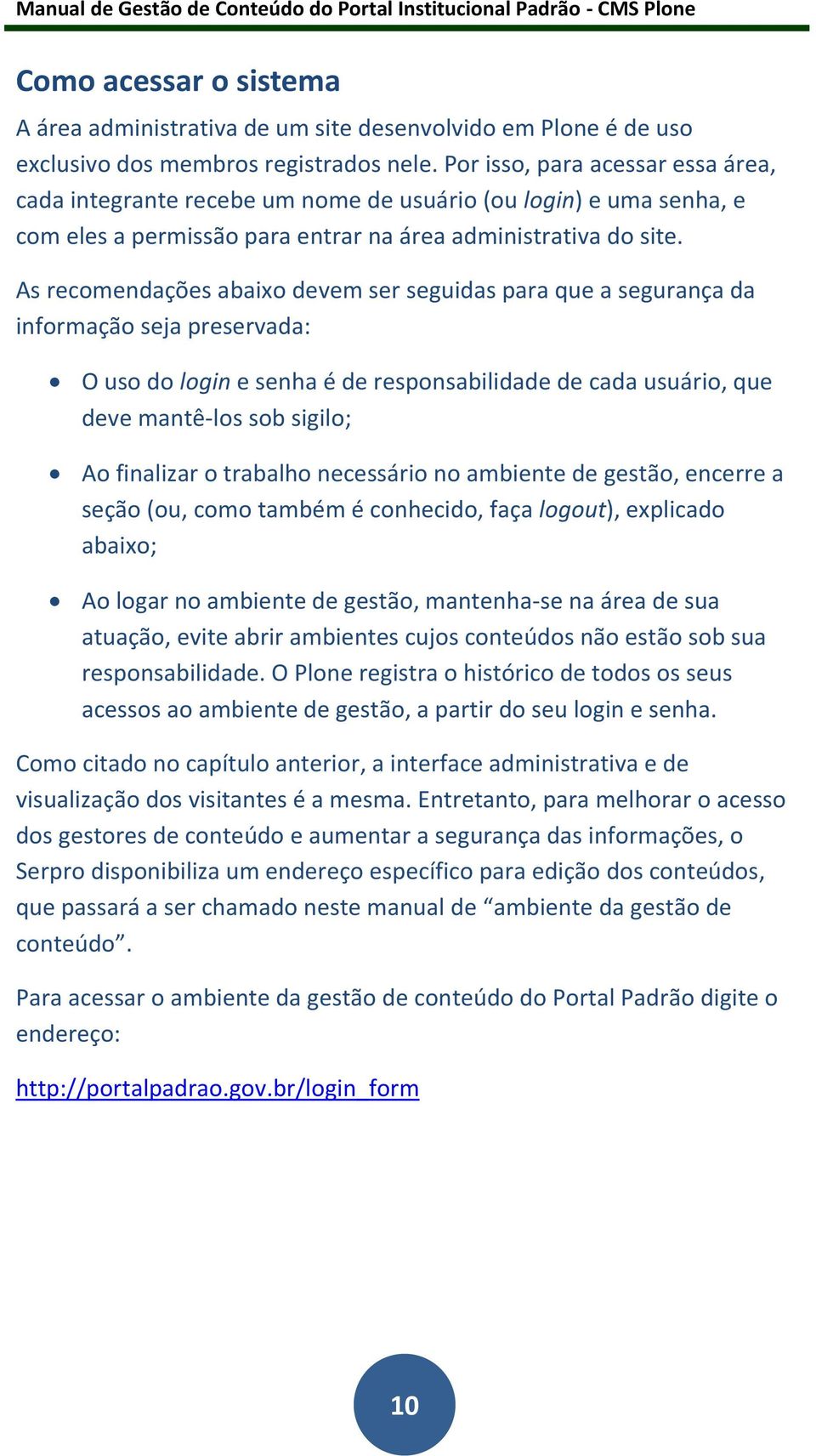 As recomendações abaixo devem ser seguidas para que a segurança da informação seja preservada: O uso do login e senha é de responsabilidade de cada usuário, que deve mantê-los sob sigilo; Ao