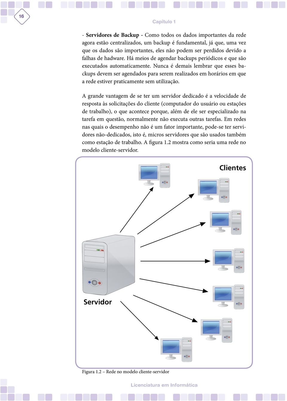 Nunca é demais lembrar que esses backups devem ser agendados para serem realizados em horários em que a rede estiver praticamente sem utilização.