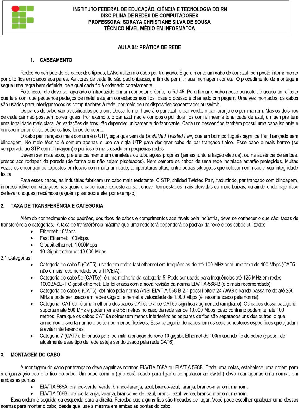 É geralmente um cabo de cor azul, composto internamente por oito fios enrolados aos pares. As cores de cada fio são padronizadas, a fim de permitir sua montagem correta.