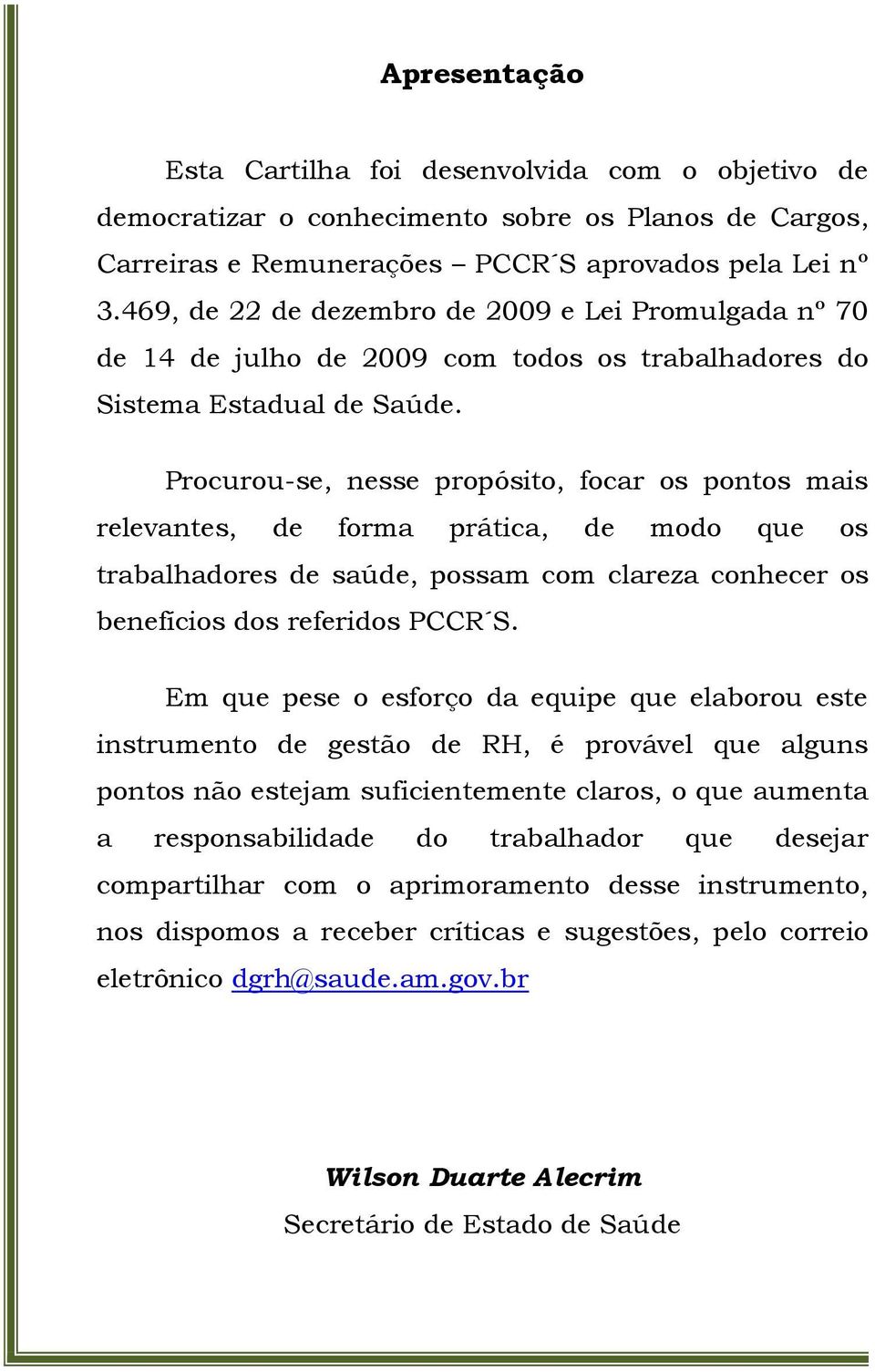 Procurou-se, nesse propósito, focar os pontos mais relevantes, de forma prática, de modo que os trabalhadores de saúde, possam com clareza conhecer os benefícios dos referidos PCCR S.