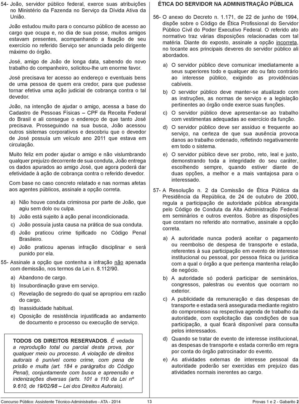 anunciada pelo dirigente máximo do órgão. José, amigo de João de longa data, sabendo do novo trabalho do companheiro, solicitou-lhe um enorme favor.