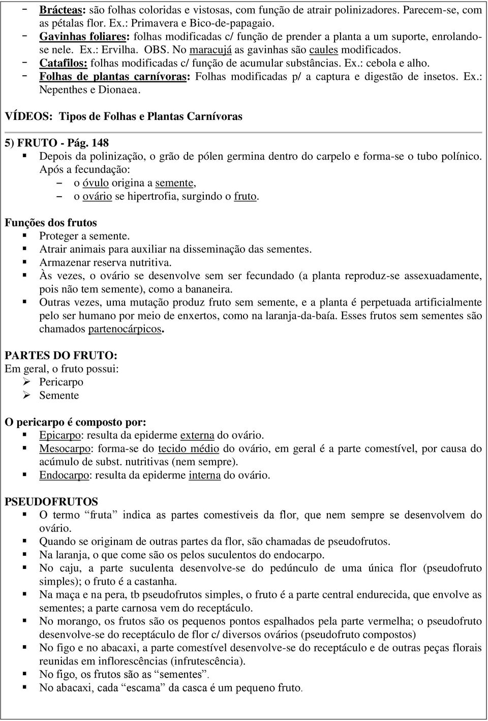 Catafilos: folhas modificadas c/ função de acumular substâncias. Ex.: cebola e alho. Folhas de plantas carnívoras: Folhas modificadas p/ a captura e digestão de insetos. Ex.: Nepenthes e Dionaea.