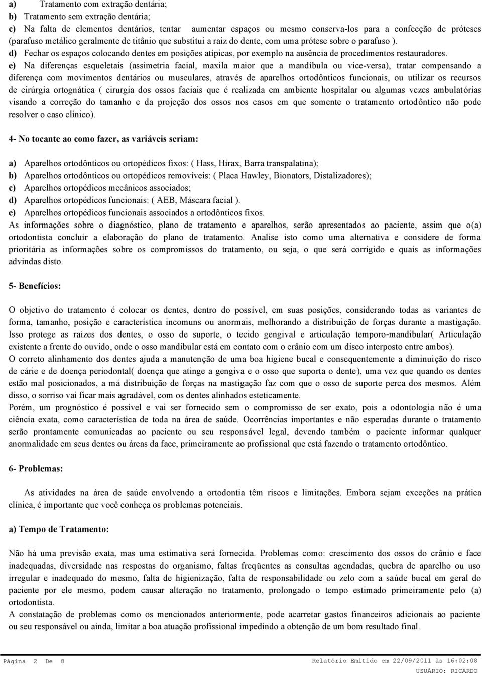 d) Fechar os espaços colocando dentes em posições atípicas, por exemplo na ausência de procedimentos restauradores.