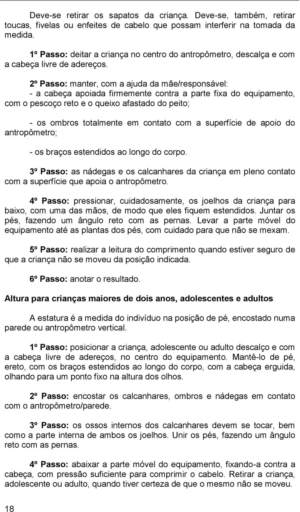 2º Passo: manter, com a ajuda da mãe/responsável: - a cabeça apoiada firmemente contra a parte fixa do equipamento, com o pescoço reto e o queixo afastado do peito; - os ombros totalmente em contato