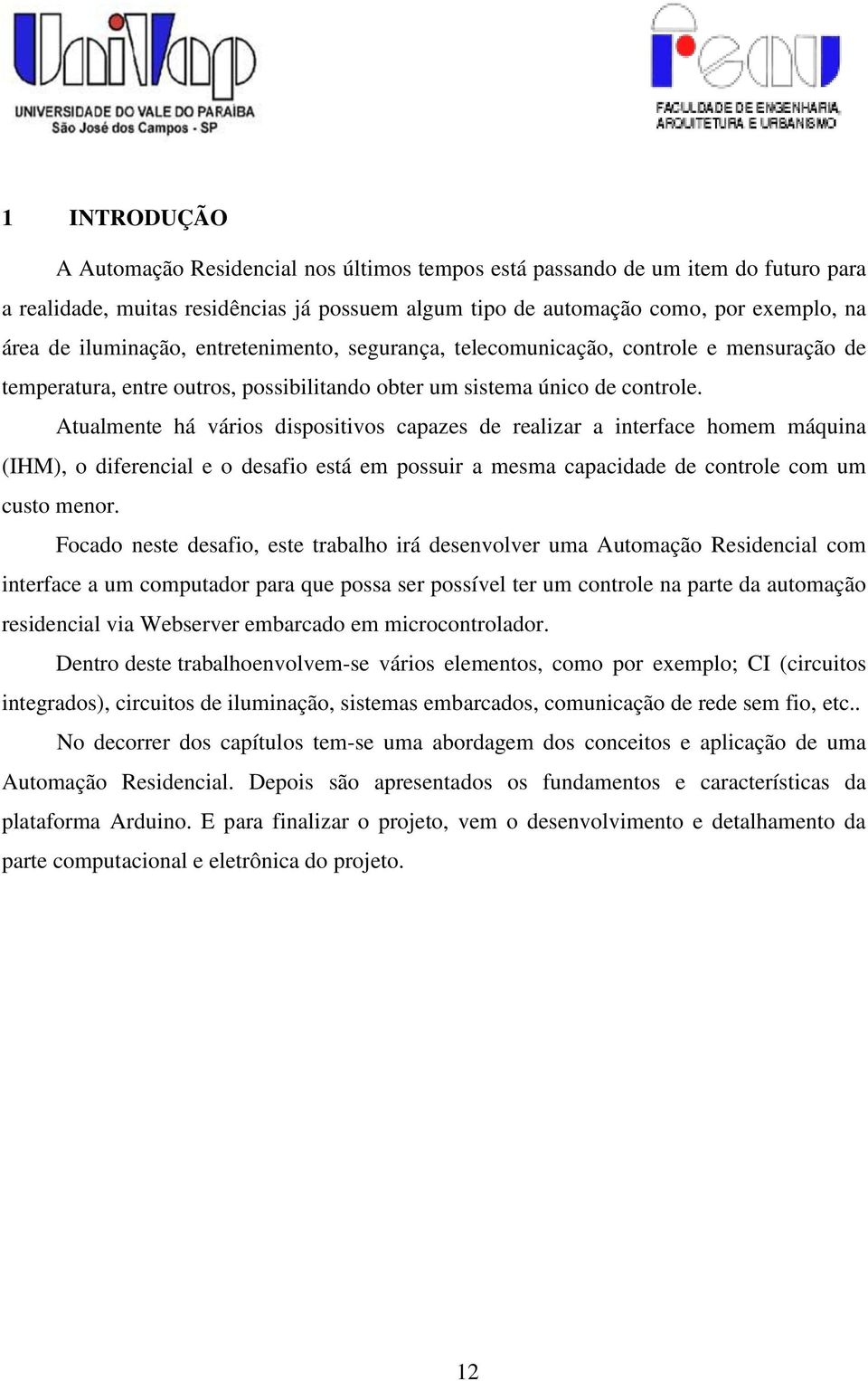 Atualmente há vários dispositivos capazes de realizar a interface homem máquina (IHM), o diferencial e o desafio está em possuir a mesma capacidade de controle com um custo menor.