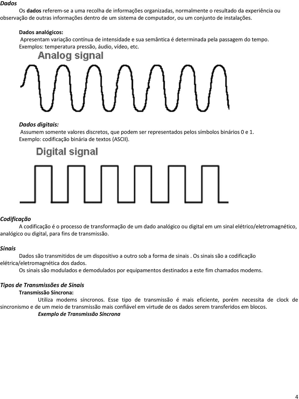 Dados digitais: Assumem somente valores discretos, que podem ser representados pelos símbolos binários 0 e 1. Exemplo: codificação binária de textos (ASCII).