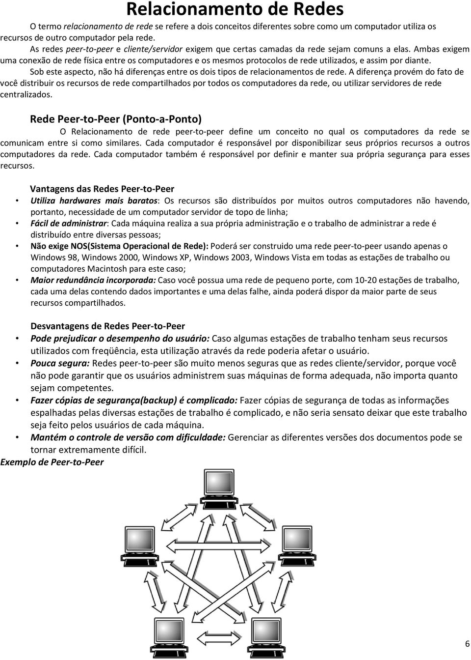 Ambas exigem uma conexão de rede física entre os computadores e os mesmos protocolos de rede utilizados, e assim por diante.