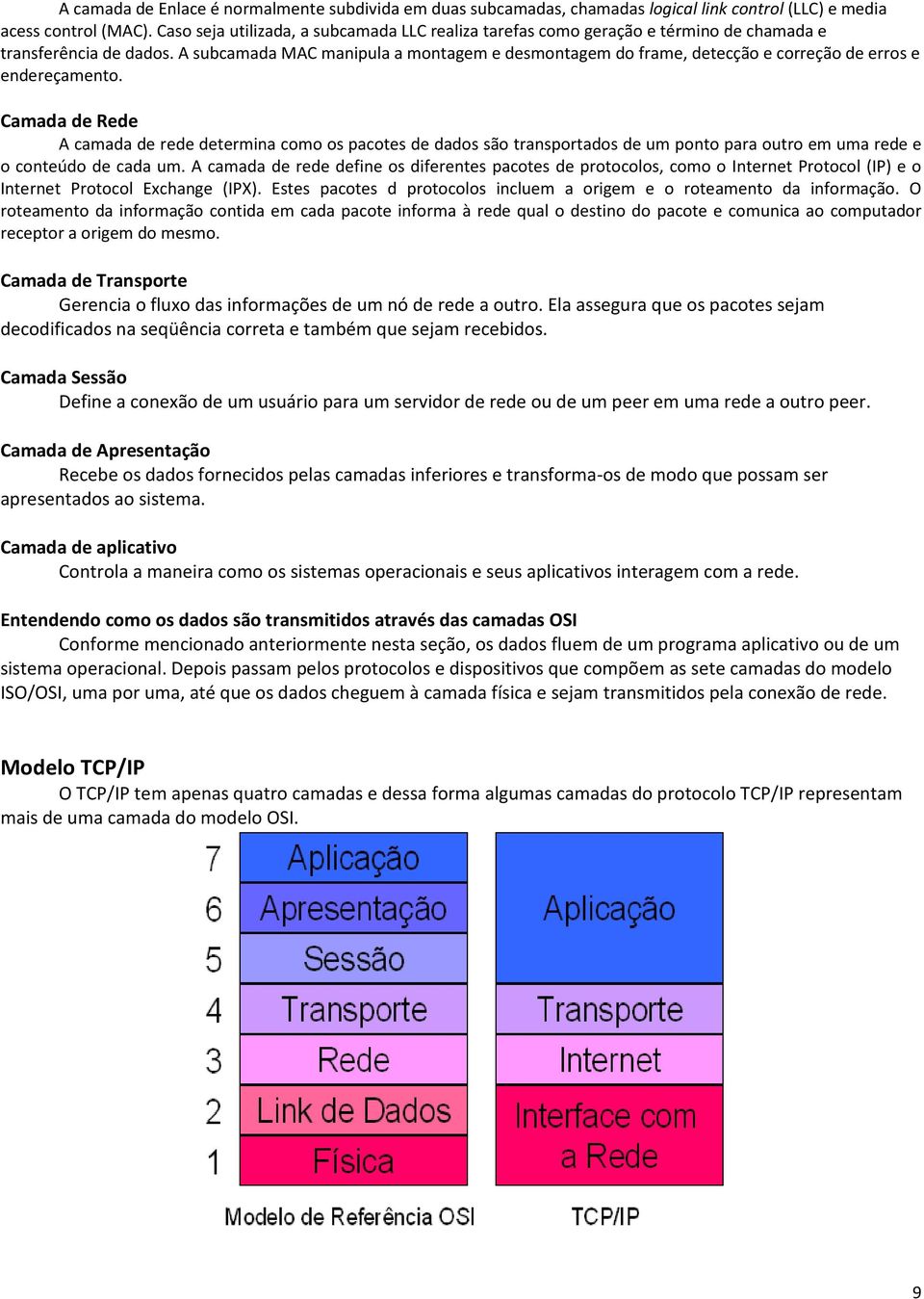 A subcamada MAC manipula a montagem e desmontagem do frame, detecção e correção de erros e endereçamento.