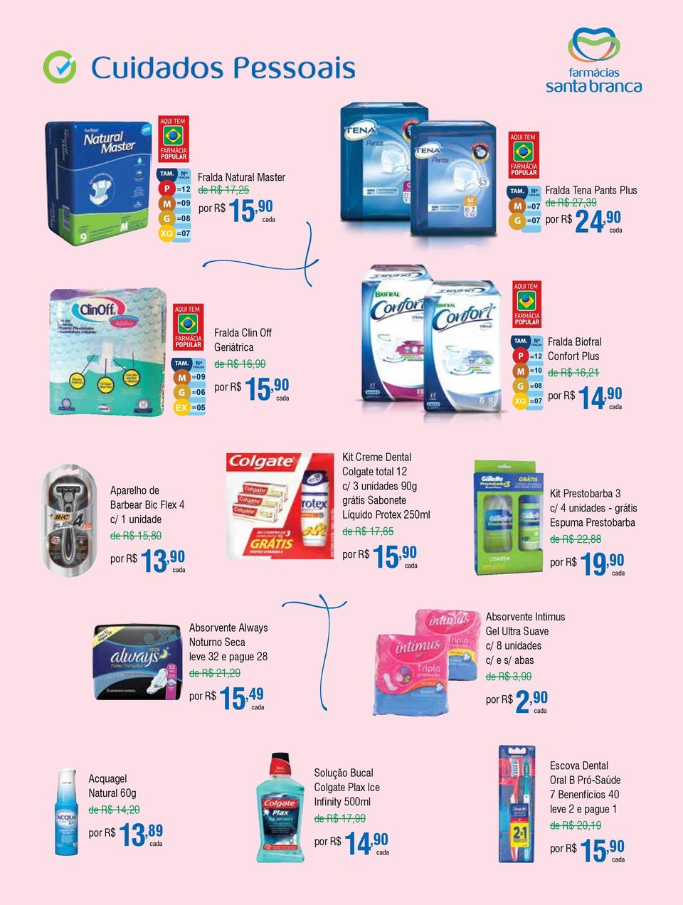 Prestobarba 3 c/ 4 unidades - grátis Espuma Prestobarba de R$ 22,88 19,90 Absorvente Always Noturno Seca leve 32 e pague 28 de R$ 21,29 15,49 Absorvente Intimus Gel Ultra Suave c/ 8 unidades c/ e s/