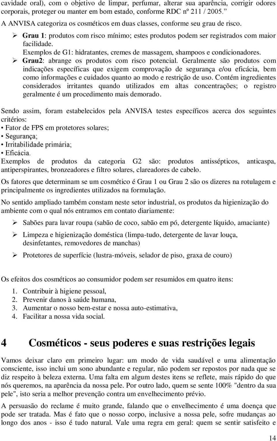 Exemplos de G1: hidratantes, cremes de massagem, shampoos e condicionadores. Grau2: abrange os produtos com risco potencial.