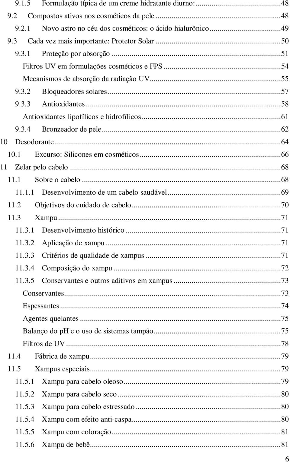 .. 57 9.3.3 Antioxidantes... 58 Antioxidantes lipofílicos e hidrofílicos... 61 9.3.4 Bronzeador de pele... 62 10 Desodorante... 64 10.1 Excurso: Silicones em cosméticos... 66 11 Zelar pelo cabelo.