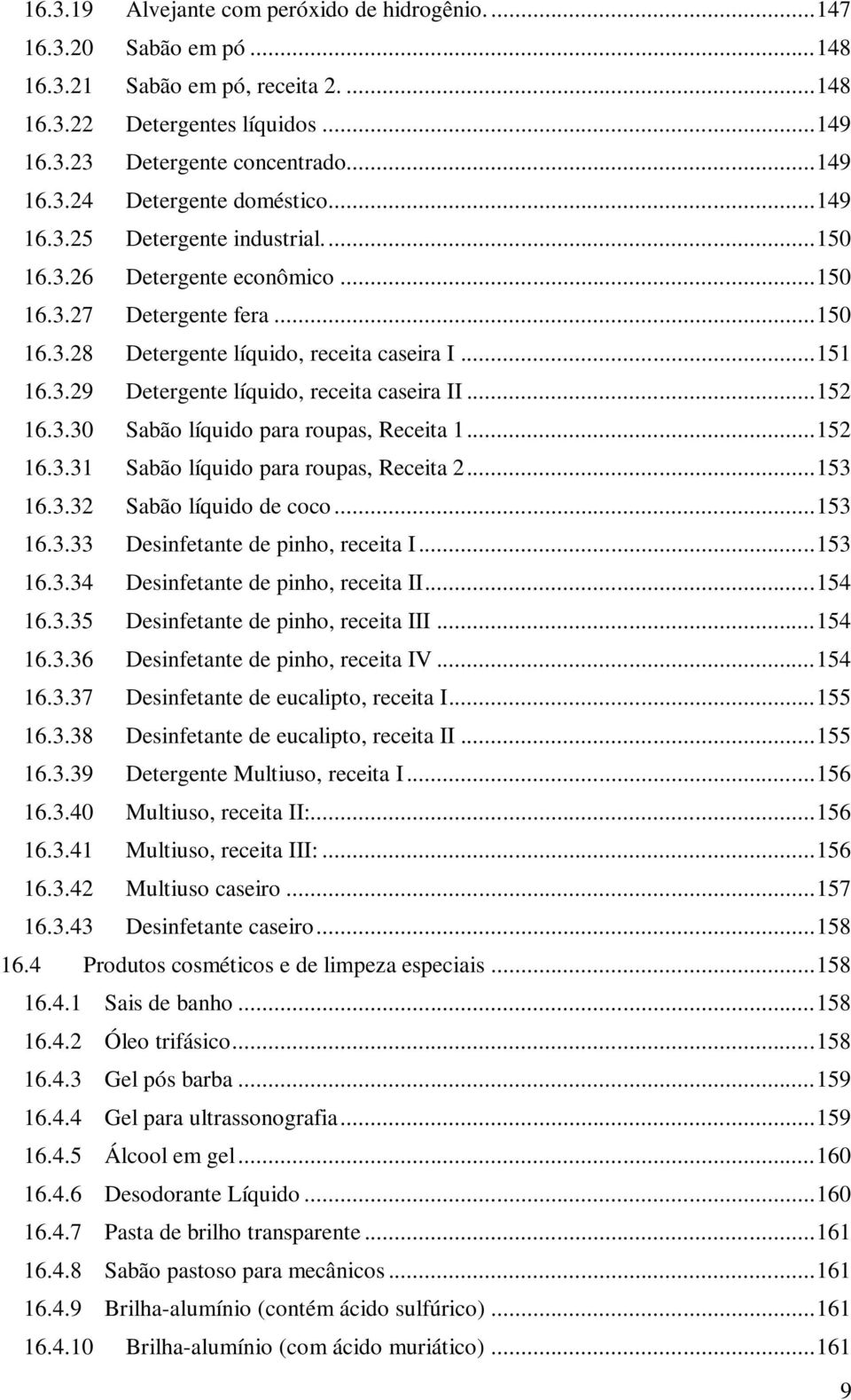 .. 152 16.3.30 Sabão líquido para roupas, Receita 1... 152 16.3.31 Sabão líquido para roupas, Receita 2... 153 16.3.32 Sabão líquido de coco... 153 16.3.33 Desinfetante de pinho, receita I... 153 16.3.34 Desinfetante de pinho, receita II.