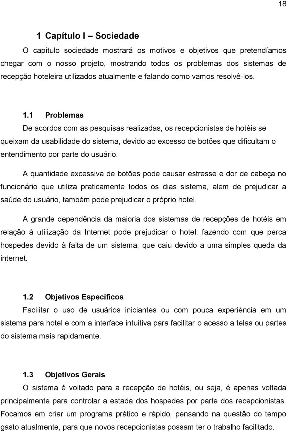 1 Problemas De acordos com as pesquisas realizadas, os recepcionistas de hotéis se queixam da usabilidade do sistema, devido ao excesso de botões que dificultam o entendimento por parte do usuário.