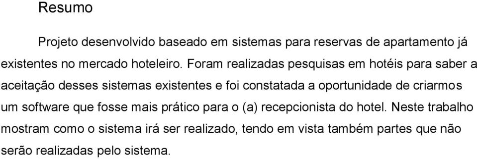 Foram realizadas pesquisas em hotéis para saber a aceitação desses sistemas existentes e foi constatada a