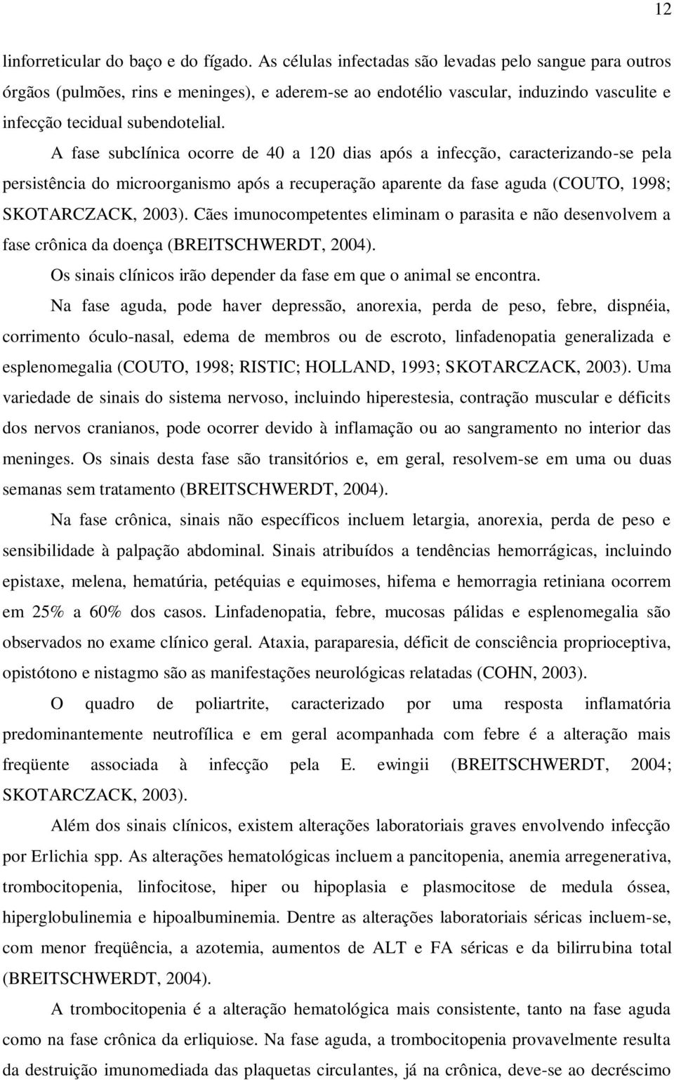 A fase subclínica ocorre de 40 a 120 dias após a infecção, caracterizando-se pela persistência do microorganismo após a recuperação aparente da fase aguda (COUTO, 1998; SKOTARCZACK, 2003).