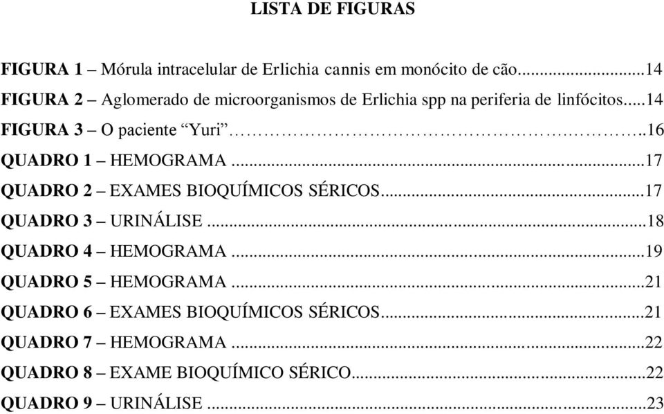 ..16 QUADRO 1 HEMOGRAMA...17 QUADRO 2 EXAMES BIOQUÍMICOS SÉRICOS...17 QUADRO 3 URINÁLISE...18 QUADRO 4 HEMOGRAMA.