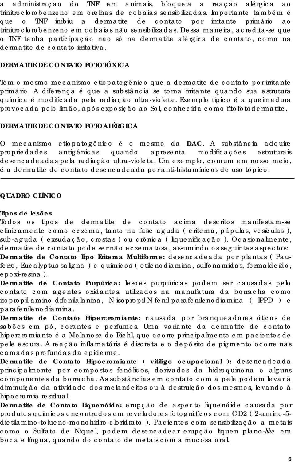 Dessa maneira, acredita-se que o TNF tenha participação não só na dermatite alérgica de contato, como na dermatite de contato irritativa.