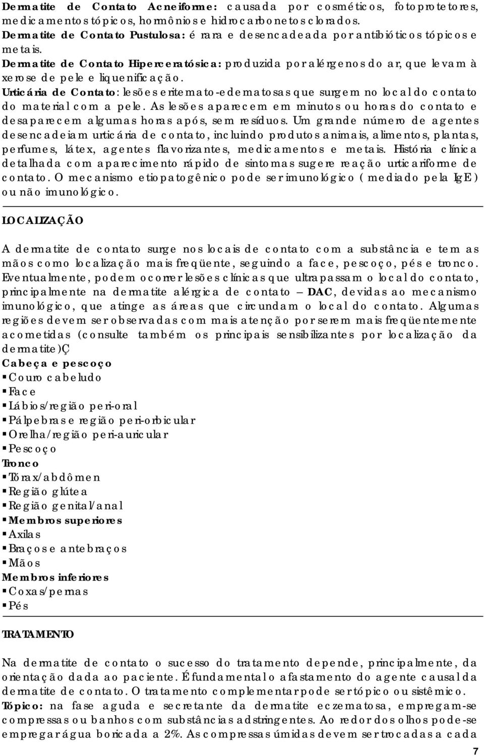 Dermatite de Contato Hiperceratósica: produzida por alérgenos do ar, que levam à xerose de pele e liquenificação.