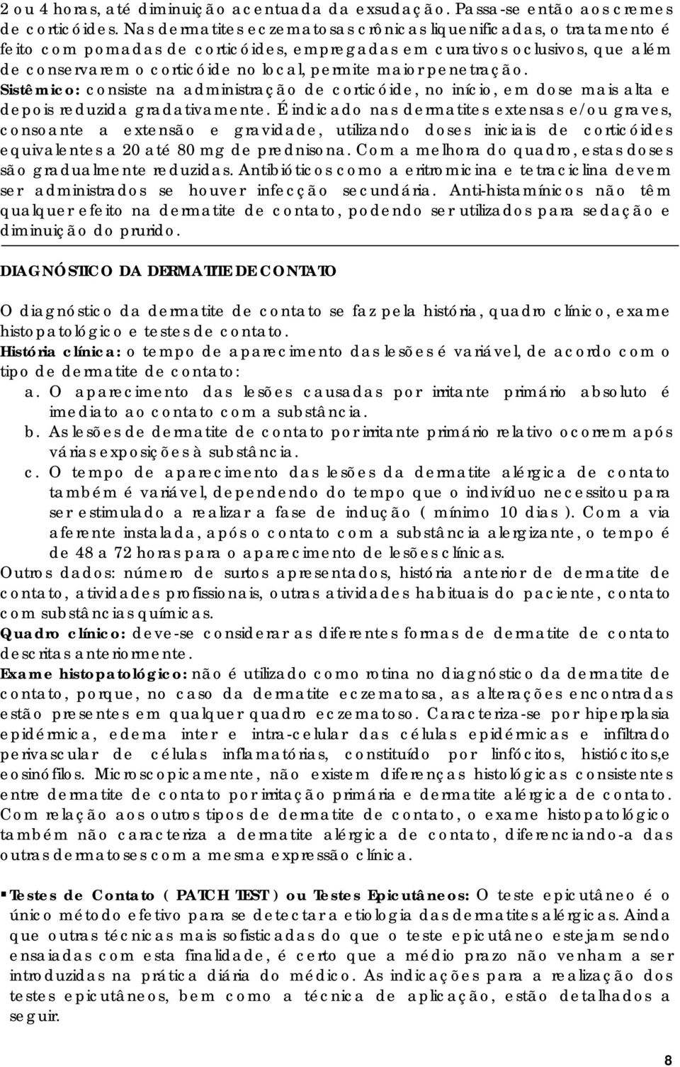 penetração. Sistêmico: consiste na administração de corticóide, no início, em dose mais alta e depois reduzida gradativamente.