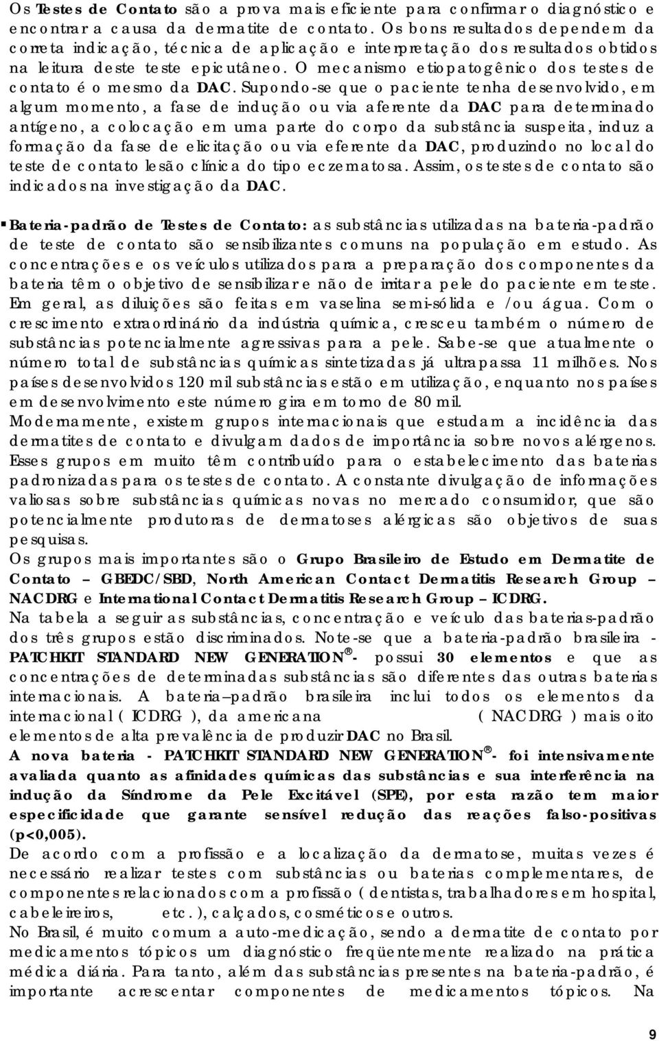 O mecanismo etiopatogênico dos testes de contato é o mesmo da DAC.