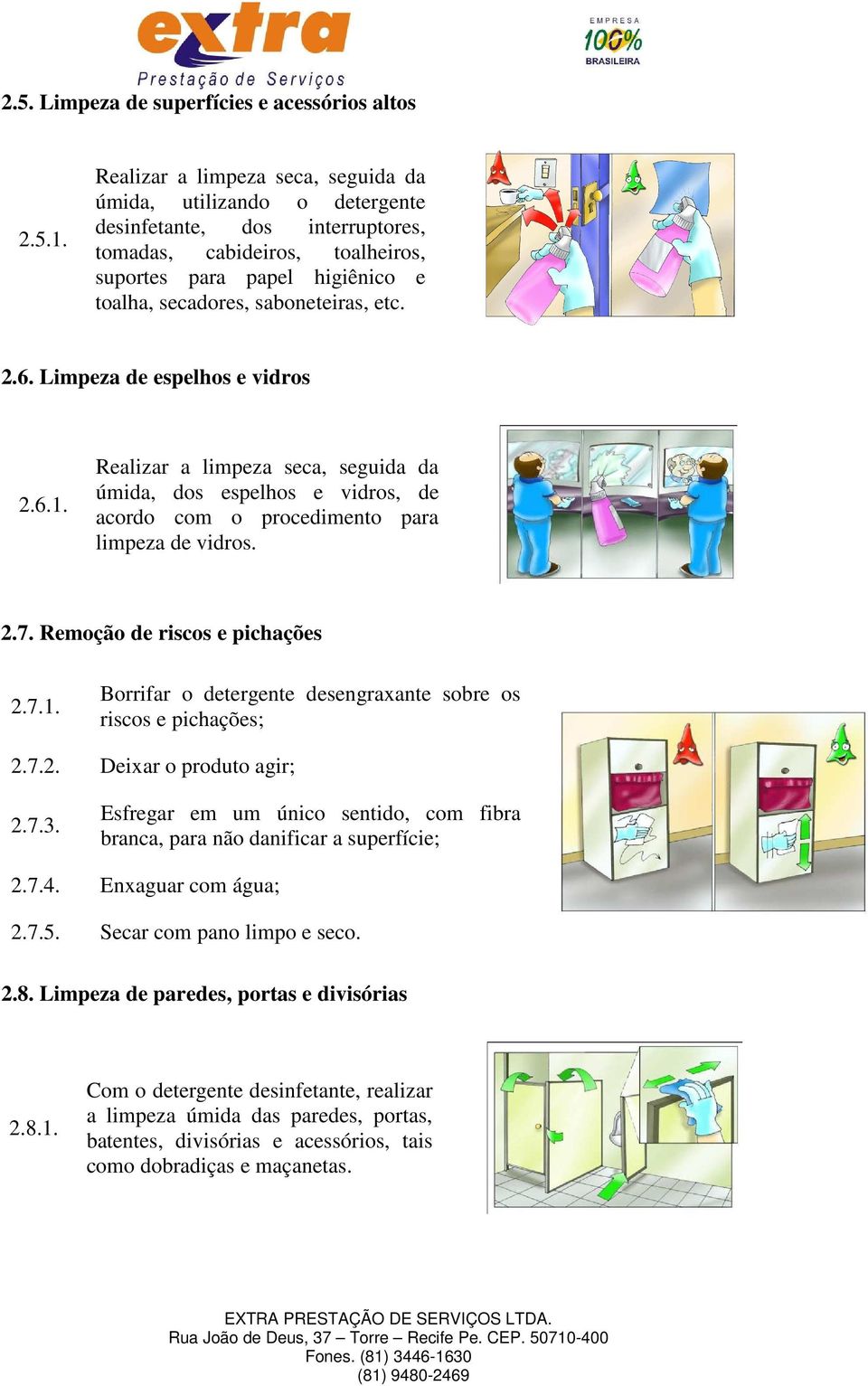 etc. 2.6. Limpeza de espelhos e vidros 2.6.1. Realizar a limpeza seca, seguida da úmida, dos espelhos e vidros, de acordo com o procedimento para limpeza de vidros. 2.7.