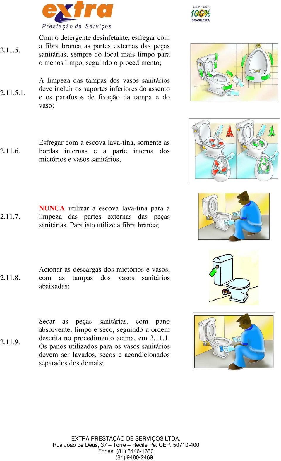 Esfregar com a escova lava-tina, somente as bordas internas e a parte interna dos mictórios e vasos sanitários, 2.11.7.