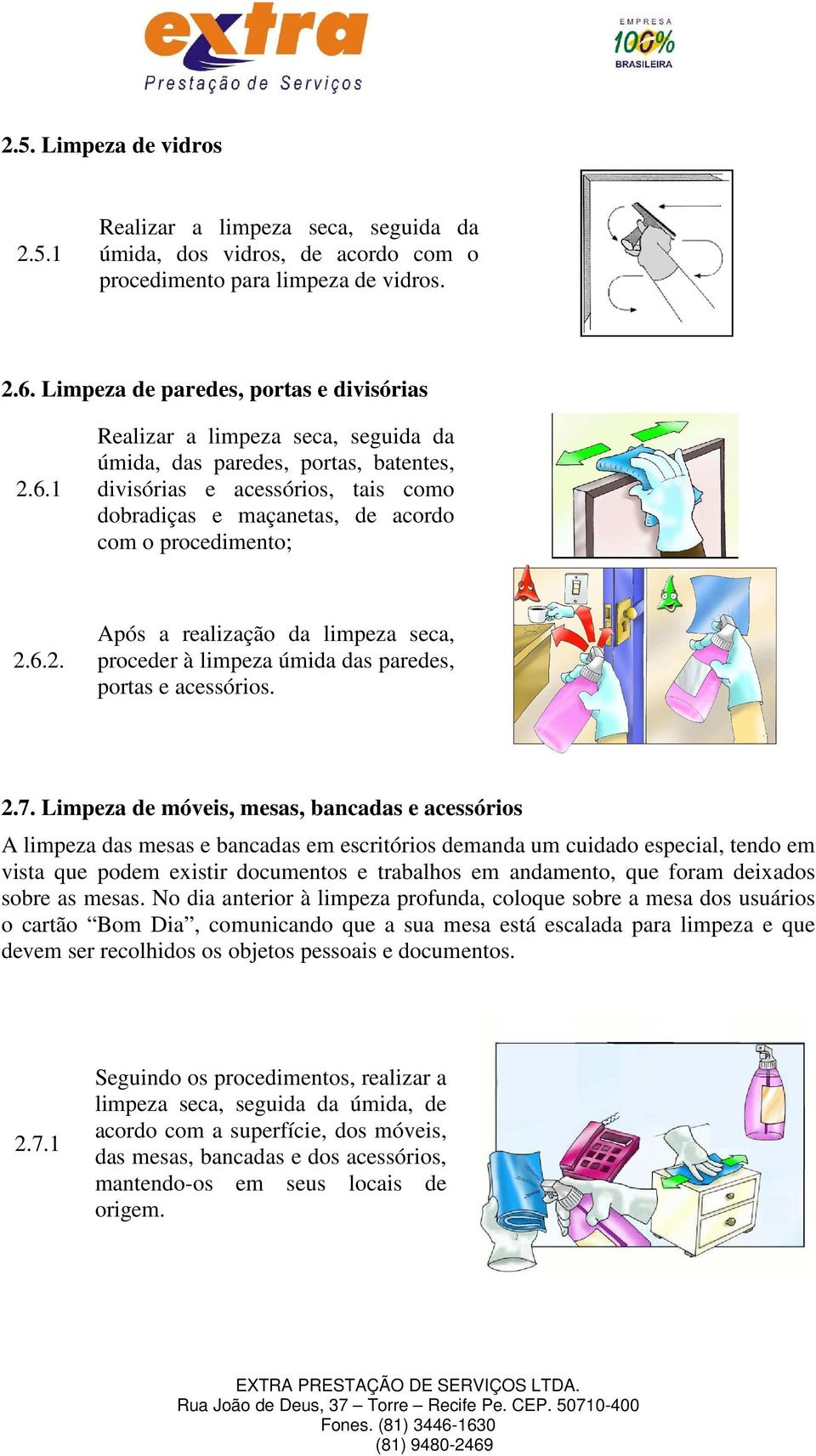 1 Realizar a limpeza seca, seguida da úmida, das paredes, portas, batentes, divisórias e acessórios, tais como dobradiças e maçanetas, de acordo com o procedimento; 2.