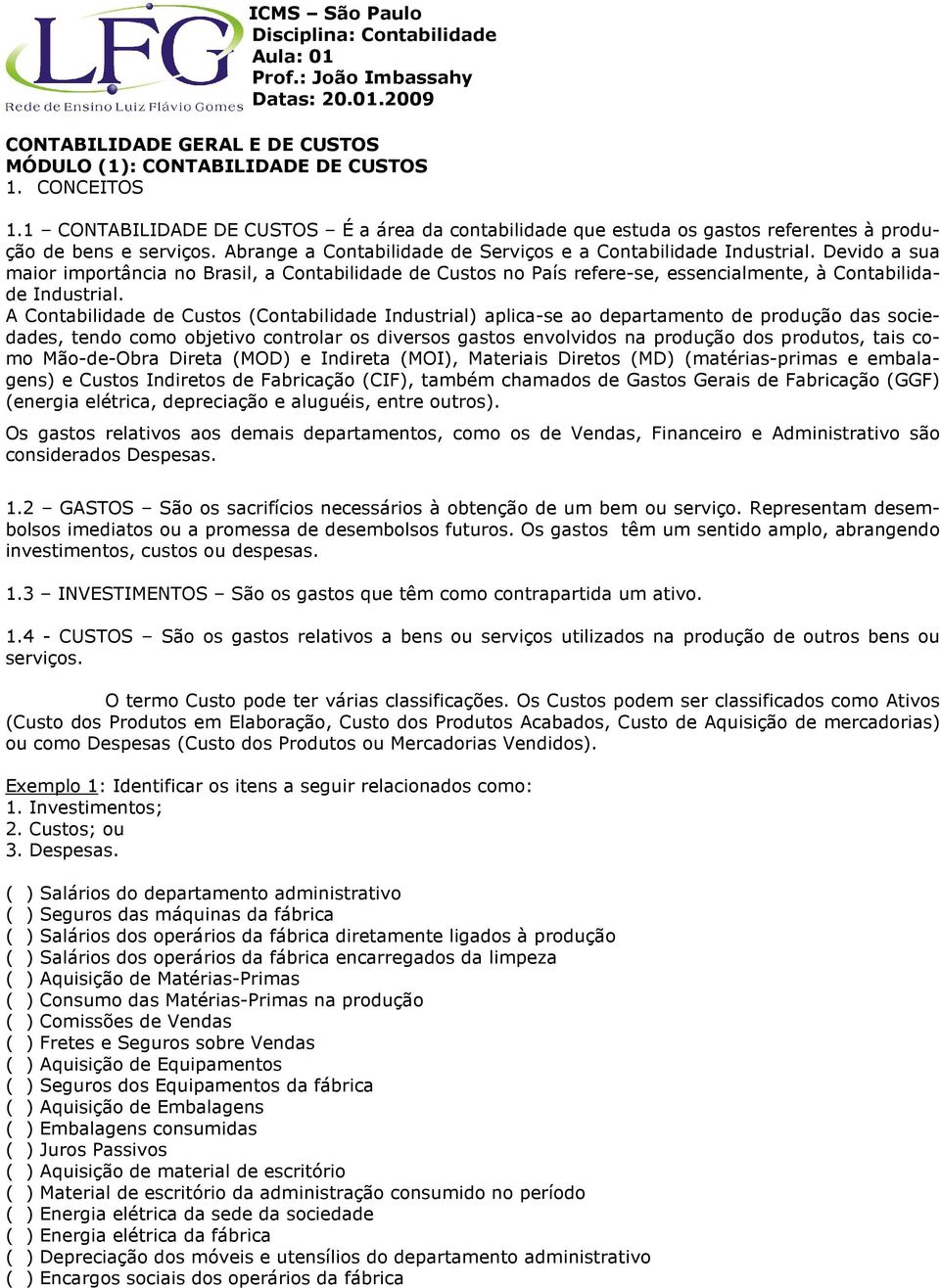 A Contabilidade de Custos (Contabilidade Industrial) aplica-se ao departamento de produção das sociedades, tendo como objetivo controlar os diversos gastos envolvidos na produção dos produtos, tais