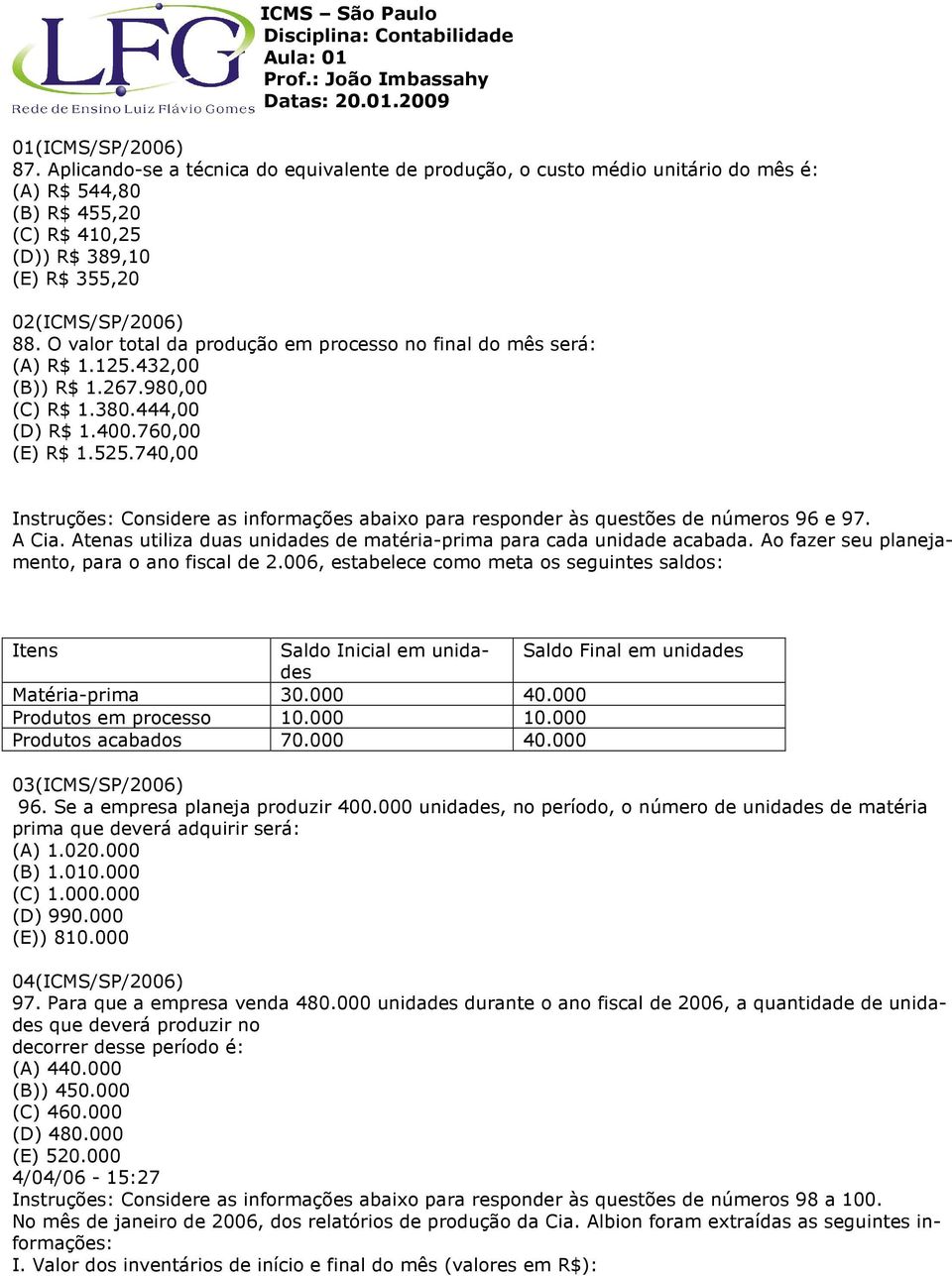 740,00 Instruções: Considere as informações abaixo para responder às questões de números 96 e 97. A Cia. Atenas utiliza duas unidades de matéria-prima para cada unidade acabada.