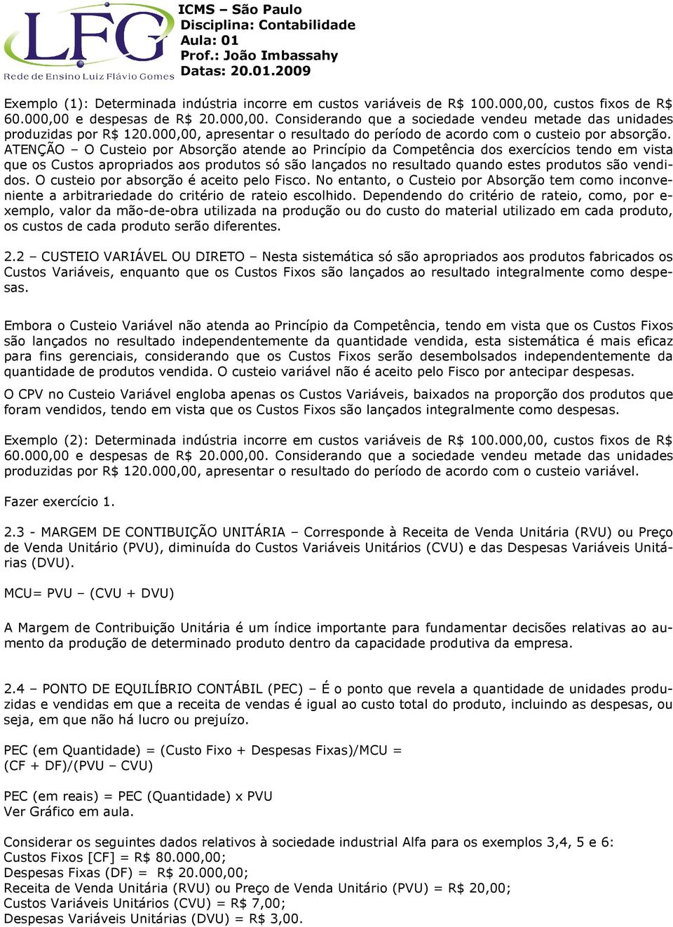 ATENÇÃO O Custeio por Absorção atende ao Princípio da Competência dos exercícios tendo em vista que os Custos apropriados aos produtos só são lançados no resultado quando estes produtos são vendidos.