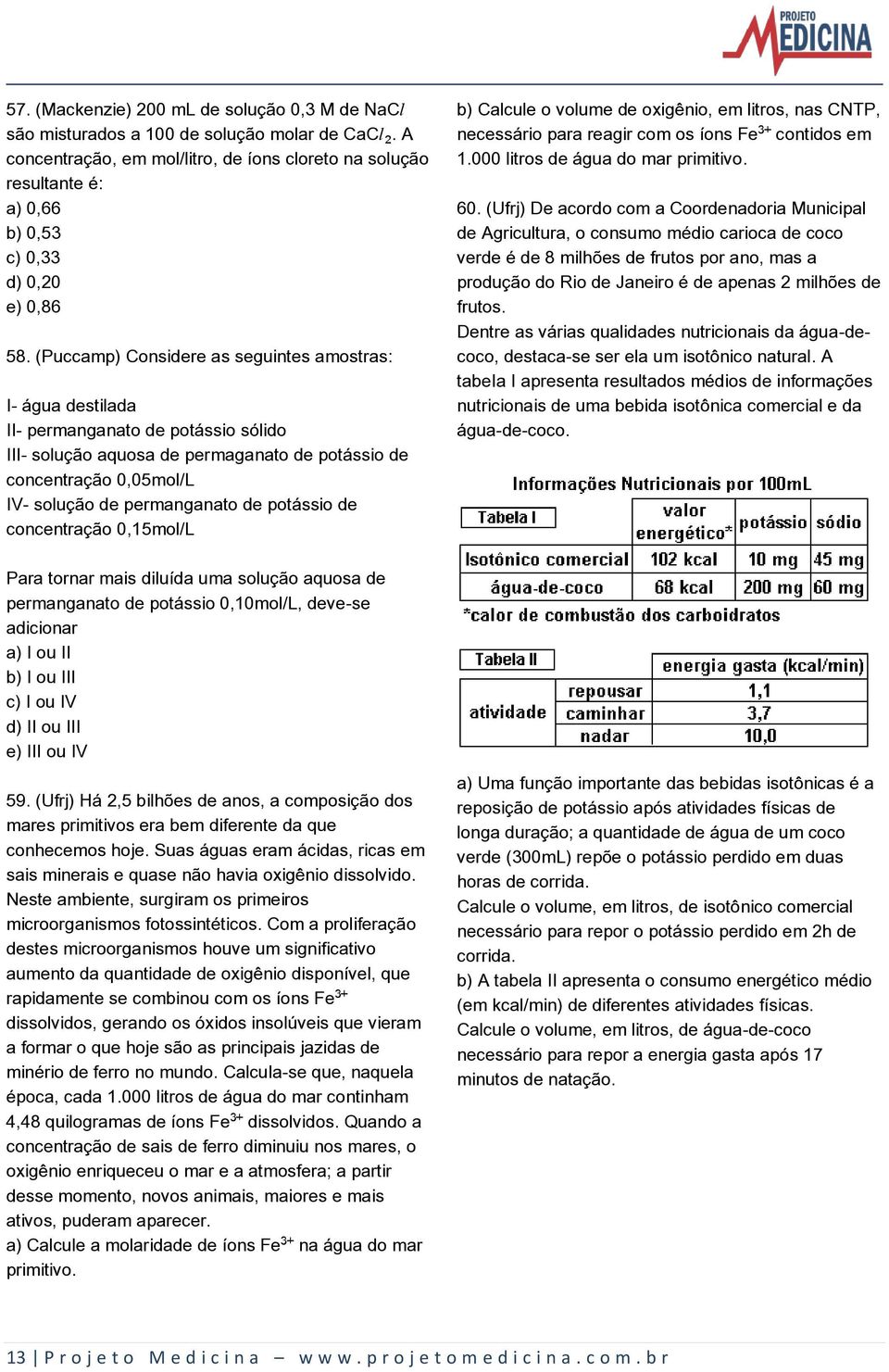 (Puccamp) Considere as seguintes amostras: I- água destilada II- permanganato de potássio sólido III- solução aquosa de permaganato de potássio de concentração 0,05mol/L IV- solução de permanganato