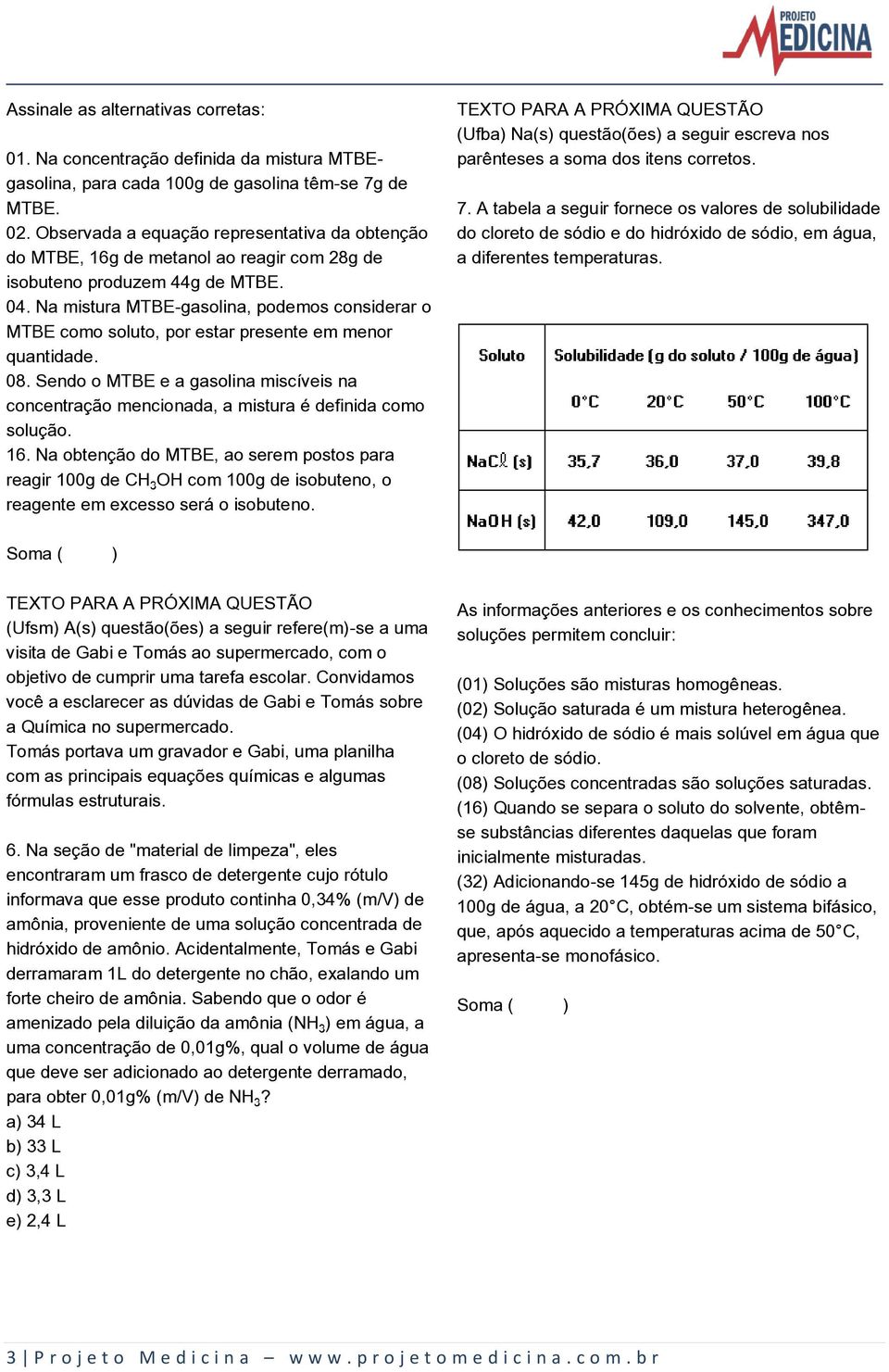 Na mistura MTBE-gasolina, podemos considerar o MTBE como soluto, por estar presente em menor quantidade. 08.