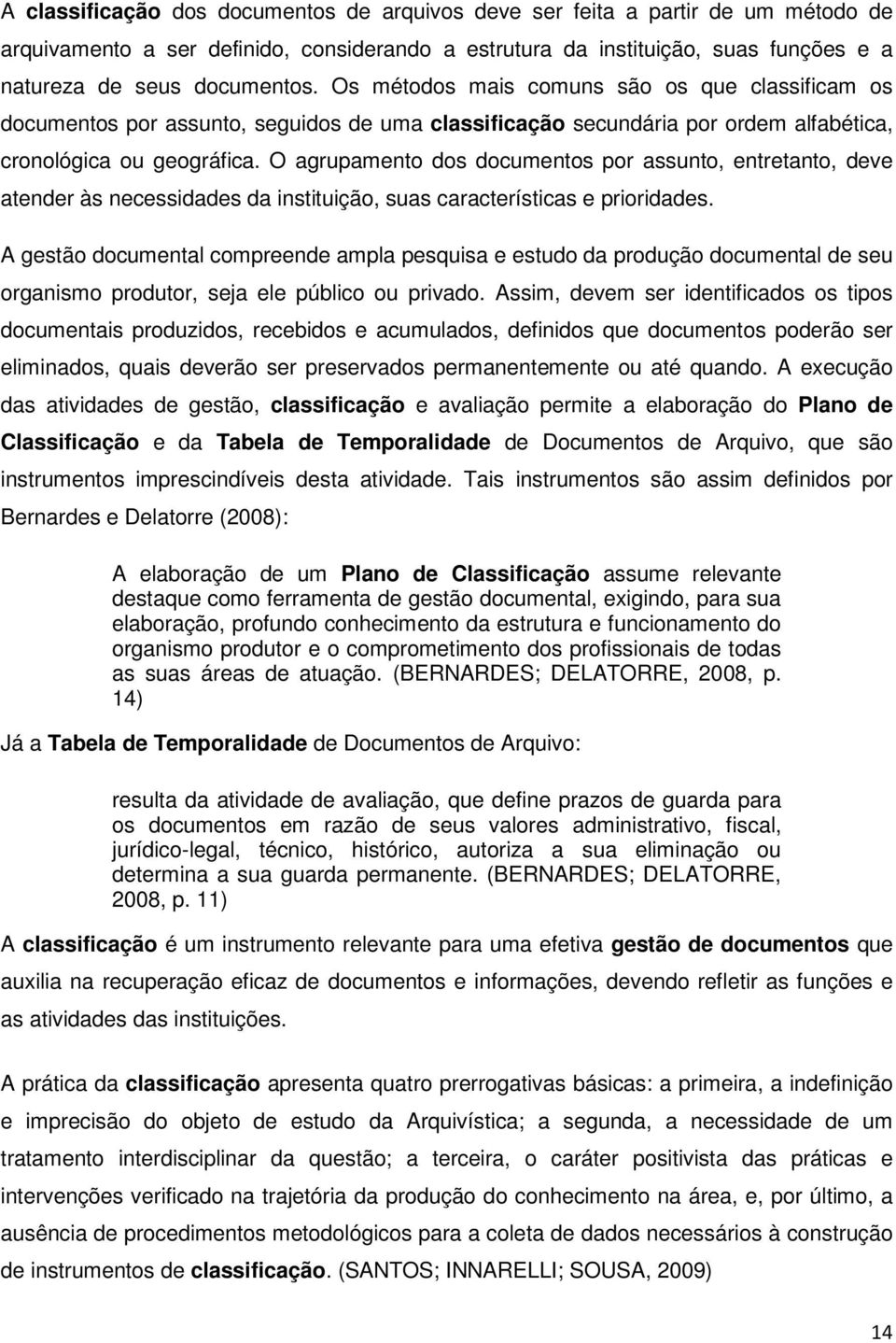 O agrupamento dos documentos por assunto, entretanto, deve atender às necessidades da instituição, suas características e prioridades.