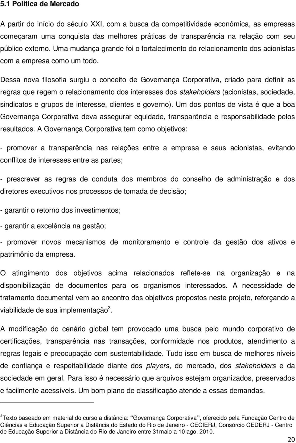 Dessa nova filosofia surgiu o conceito de Governança Corporativa, criado para definir as regras que regem o relacionamento dos interesses dos stakeholders (acionistas, sociedade, sindicatos e grupos