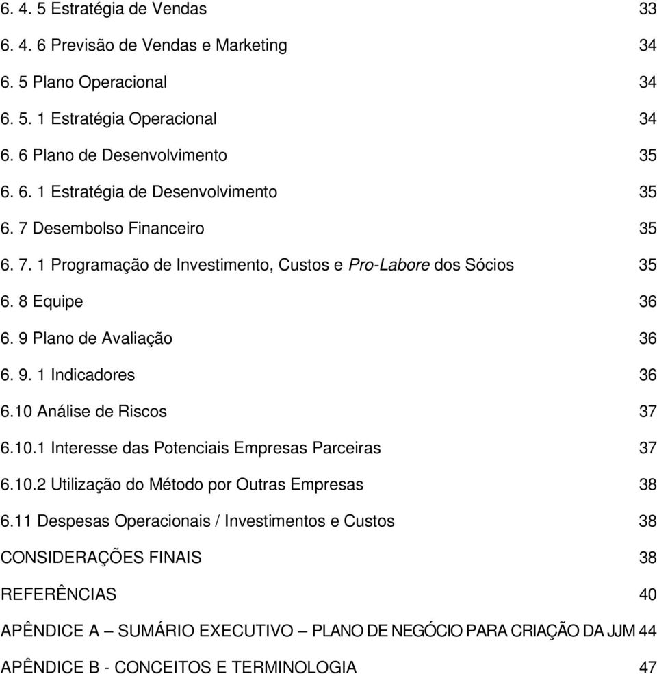 10 Análise de Riscos 37 6.10.1 Interesse das Potenciais Empresas Parceiras 37 6.10.2 Utilização do Método por Outras Empresas 38 6.