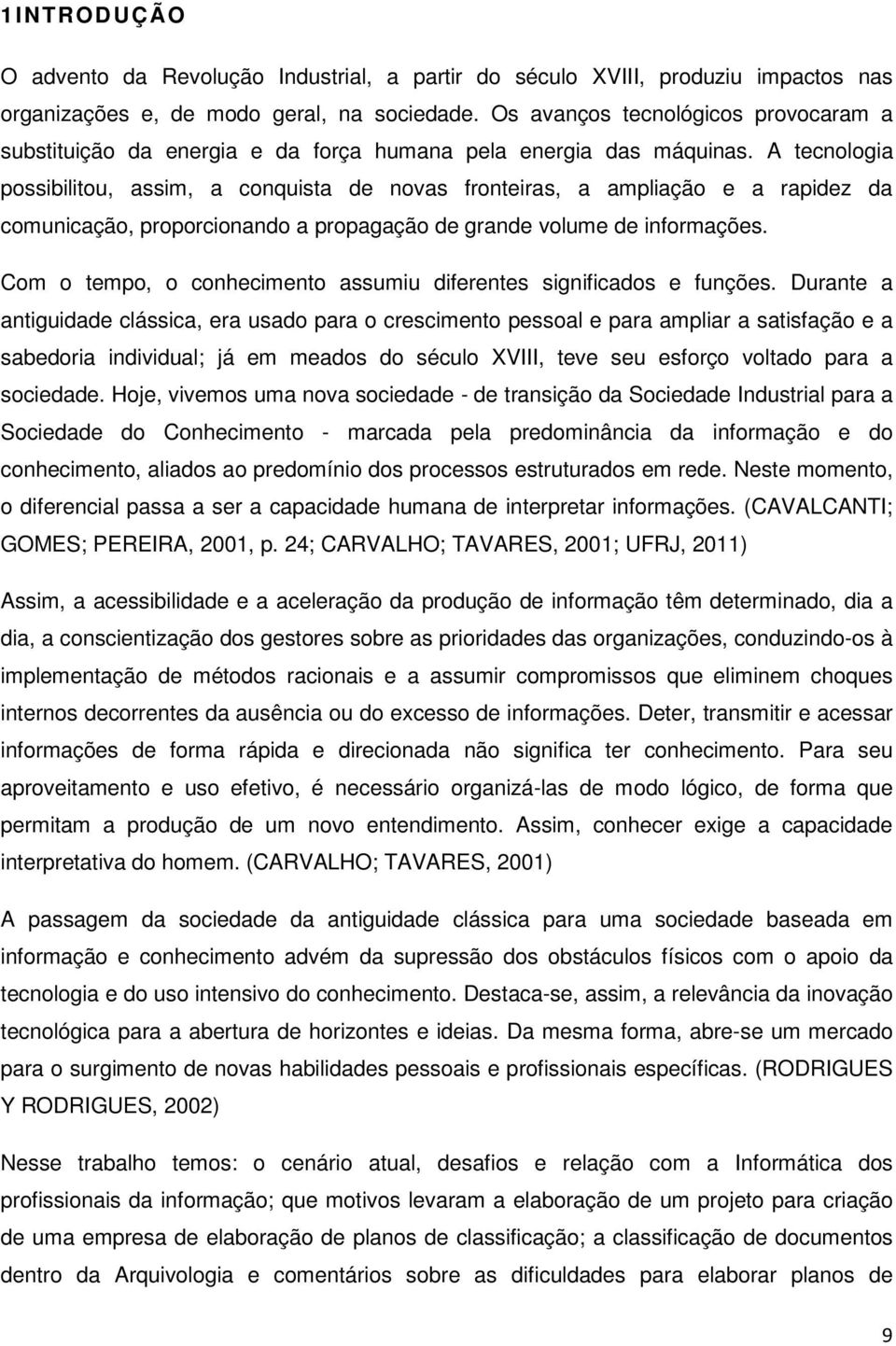 A tecnologia possibilitou, assim, a conquista de novas fronteiras, a ampliação e a rapidez da comunicação, proporcionando a propagação de grande volume de informações.