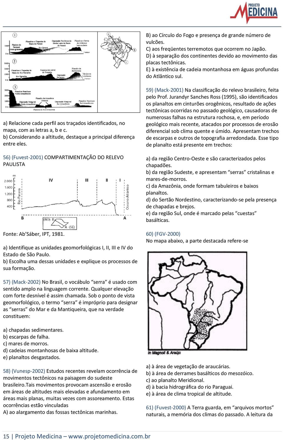 b) Considerando a altitude, destaque a principal diferença entre eles. 56) (Fuvest-2001) COMPARTIMENTAÇÃO DO RELEO PAULISTA Fonte: Ab Sáber, IPT, 1981.