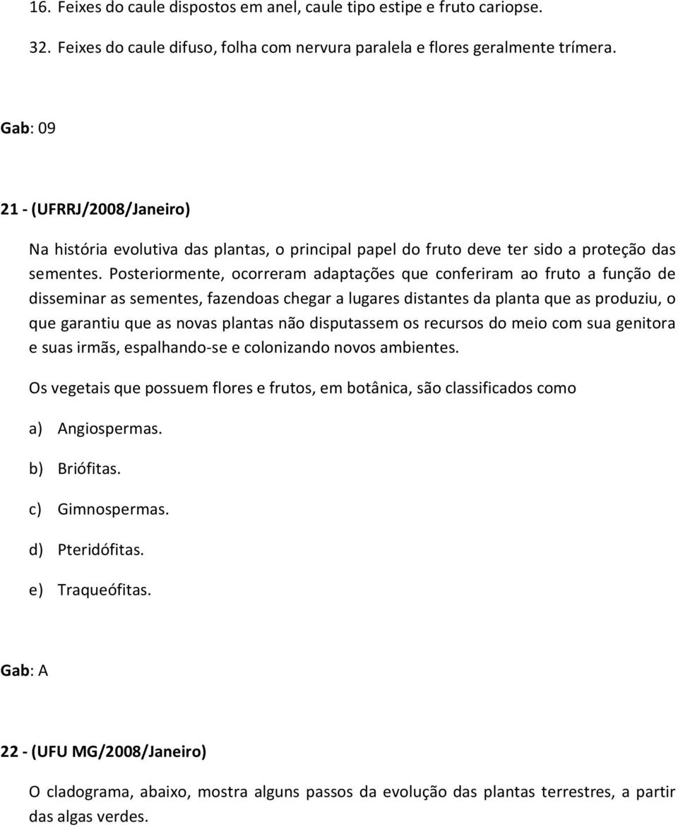 Posteriormente, ocorreram adaptações que conferiram ao fruto a função de disseminar as sementes, fazendoas chegar a lugares distantes da planta que as produziu, o que garantiu que as novas plantas