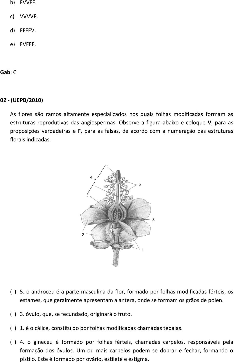 o androceu é a parte masculina da flor, formado por folhas modificadas férteis, os estames, que geralmente apresentam a antera, onde se formam os grãos de pólen. ( ) 3.