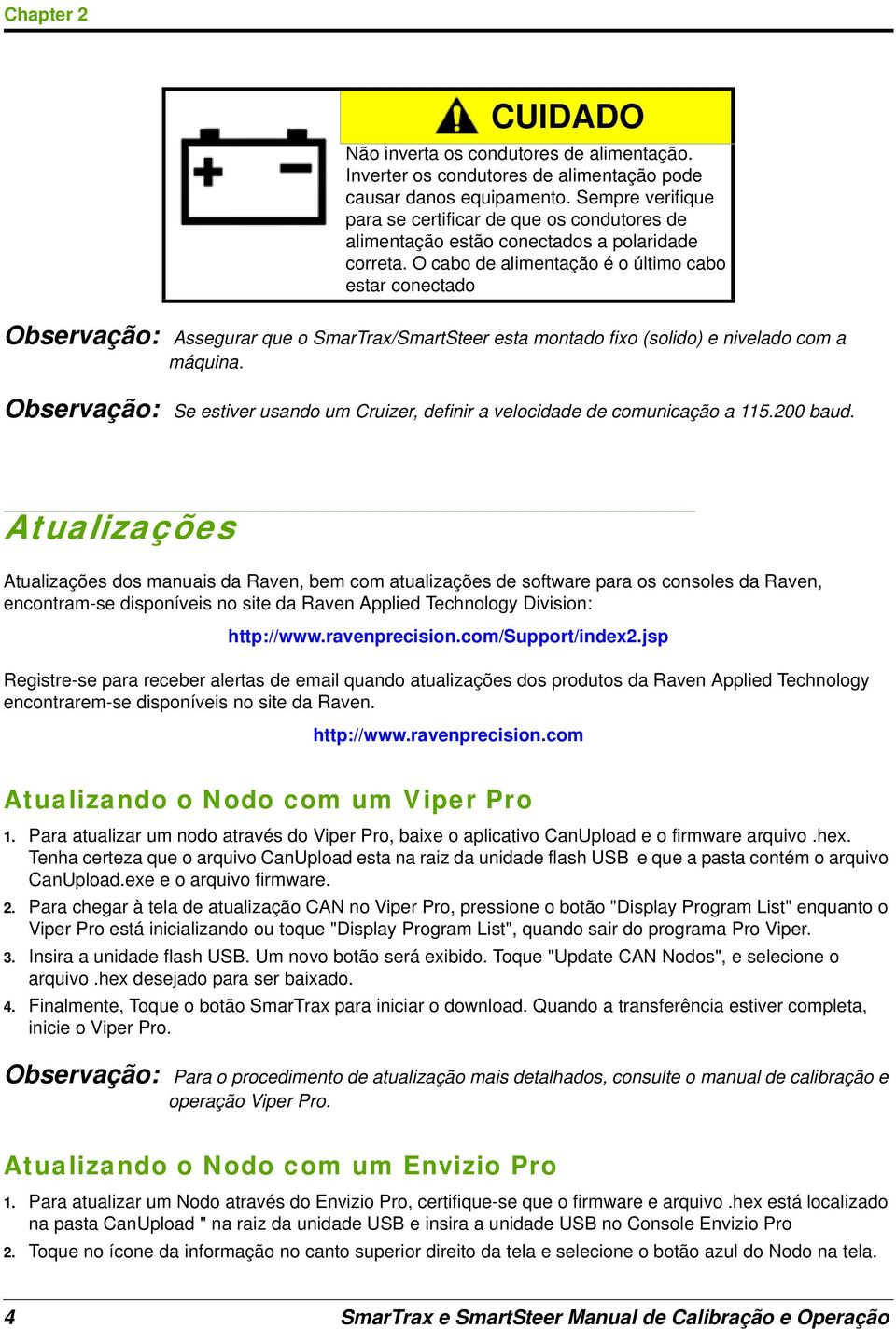 O cabo de alimentação é o último cabo estar conectado Observação: Assegurar que o SmarTrax/SmartSteer esta montado fixo (solido) e nivelado com a máquina.