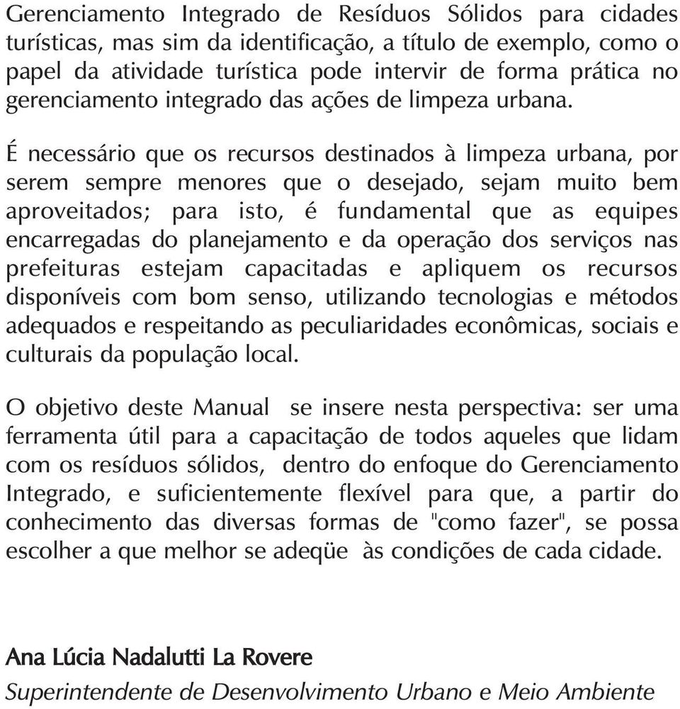 É necessário que os recursos destinados à limpeza urbana, por serem sempre menores que o desejado, sejam muito bem aproveitados; para isto, é fundamental que as equipes encarregadas do planejamento e