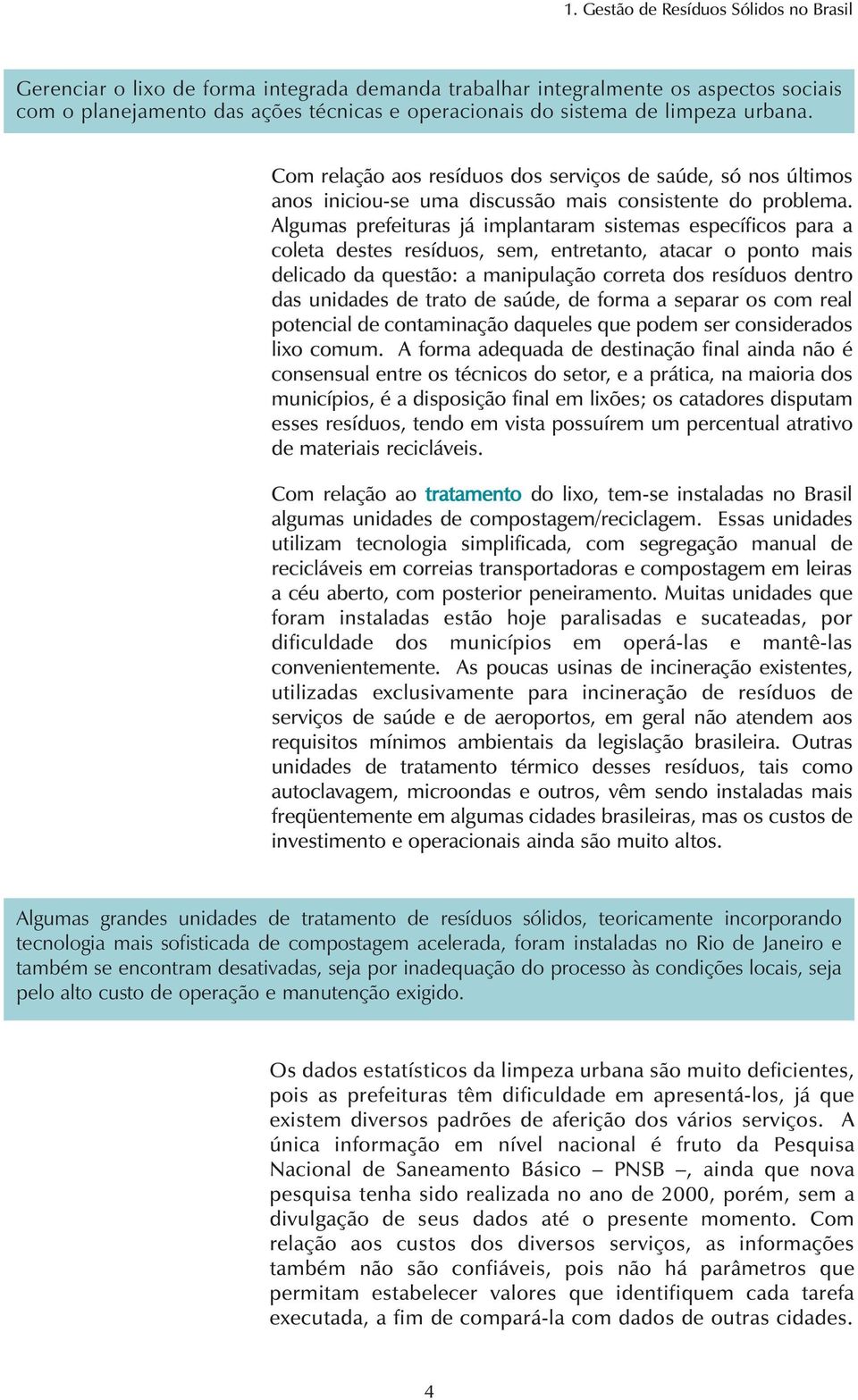 Algumas prefeituras já implantaram sistemas específicos para a coleta destes resíduos, sem, entretanto, atacar o ponto mais delicado da questão: a manipulação correta dos resíduos dentro das unidades