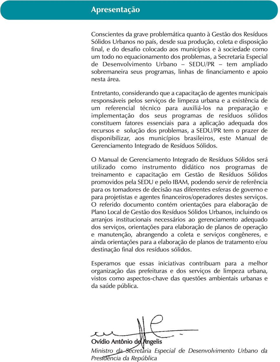 Entretanto, considerando que a capacitação de agentes municipais responsáveis pelos serviços de limpeza urbana e a existência de um referencial técnico para auxiliá-los na preparação e implementação