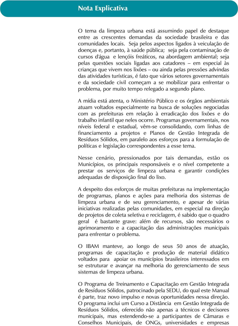 ligadas aos catadores em especial às crianças que vivem nos lixões ou ainda pelas pressões advindas das atividades turísticas, é fato que vários setores governamentais e da sociedade civil começam a