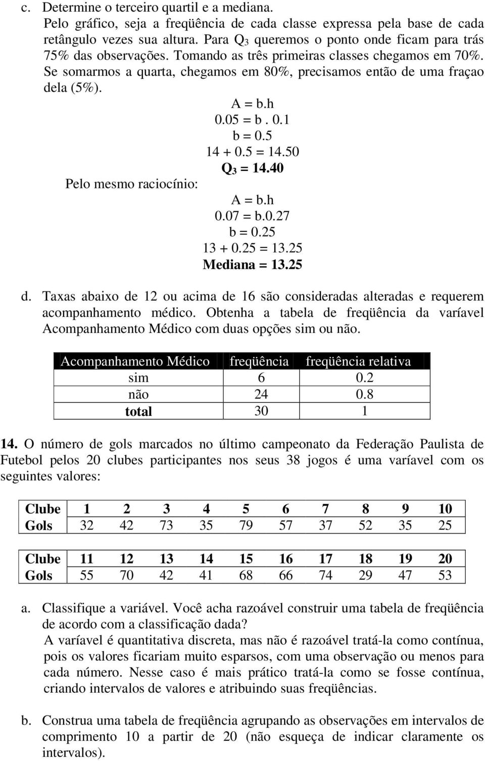 A = b.h 5 = b. b = 0.5 14 + 0.5 = 14.50 Q 3 = 14.40 Pelo mesmo raciocínio: A = b.h 7 = b.7 b = 5 13 + 5 = 13.25 Mediana = 13.25 d.