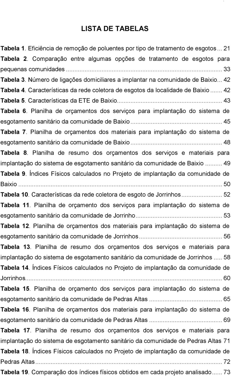 Características da ETE de Baixio... 43 Tabela 6. Planilha de orçamentos dos serviços para implantação do sistema de esgotamento sanitário da comunidade de Baixio... 45 Tabela 7.